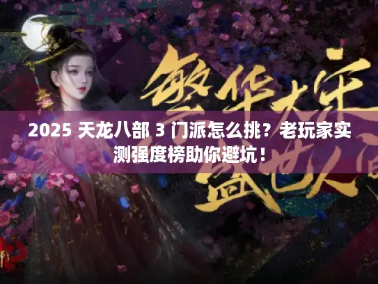 2025 天龙八部 3 门派怎么挑?老玩家实测强度榜助你避坑! 2025 天龙八部 3 门派怎么挑?老玩家实测强度榜助你避坑!