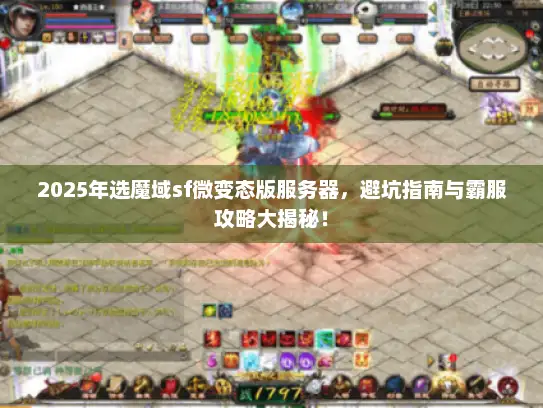 2025年选魔域sf微变态版服务器，避坑指南与霸服攻略大揭秘！