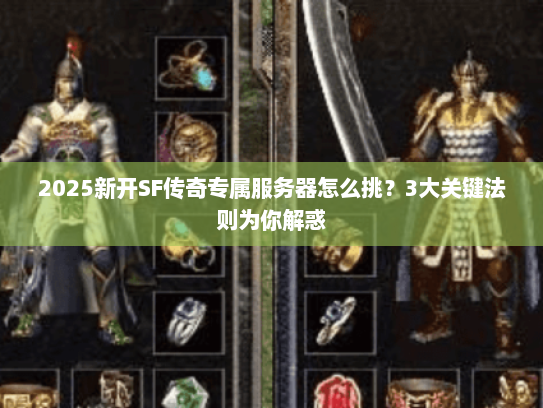 2025新开SF传奇专属服务器怎么挑?3大关键法则为你解惑 2025新开SF传奇专属服务器怎么挑?3大关键法则为你解惑
