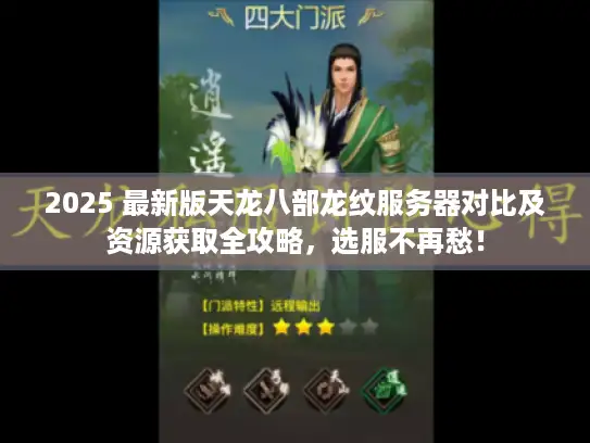 2025 最新版天龙八部龙纹服务器对比及资源获取全攻略，选服不再愁！