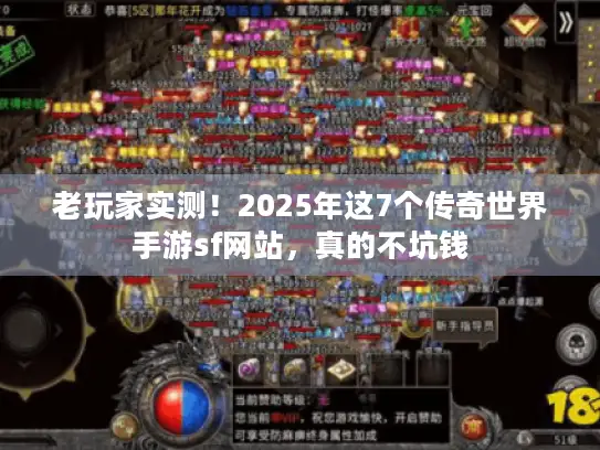 老玩家实测!2025年这7个传奇世界手游sf网站,真的不坑钱 老玩家实测!2025年这7个传奇世界手游sf网站,真的不坑钱