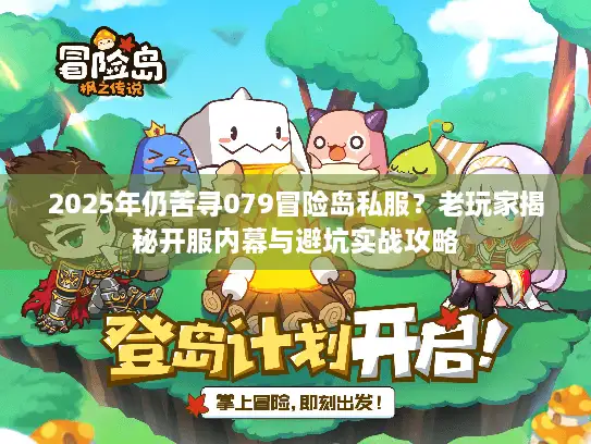 2025年仍苦寻079冒险岛私服？老玩家揭秘开服内幕与避坑实战攻略