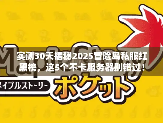 实测30天揭秘2025冒险岛私服红黑榜，这5个不卡服务器别错过！