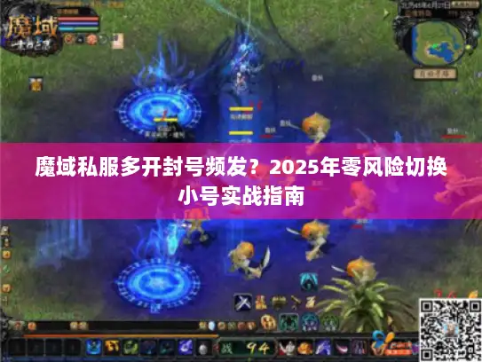 魔域私服多开封号频发？2025年零风险切换小号实战指南