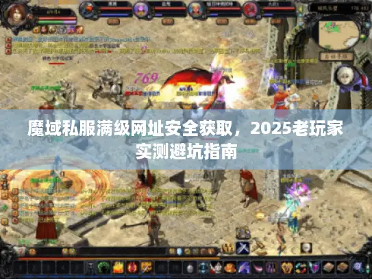 魔域私服满级网址安全获取，2025老玩家实测避坑指南