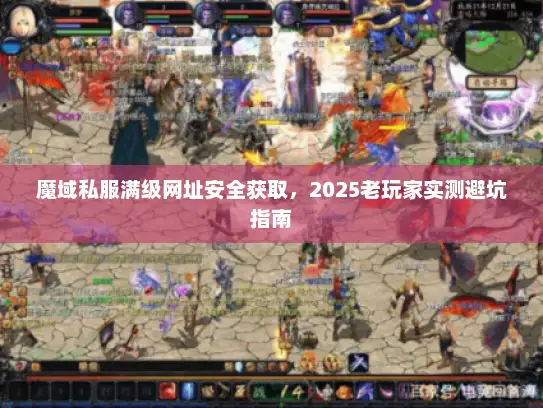 魔域私服满级网址安全获取，2025老玩家实测避坑指南