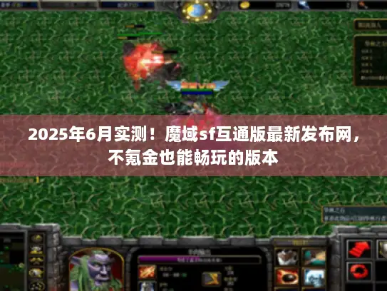 2025年6月实测！魔域sf互通版最新发布网，不氪金也能畅玩的版本