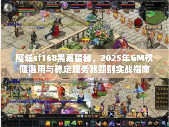 魔域sf168黑幕揭秘，2025年GM权限滥用与稳定服务器甄别实战指南