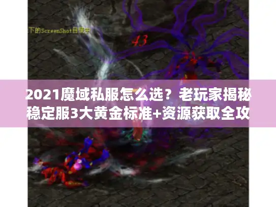 2021魔域私服怎么选?老玩家揭秘稳定服3大黄金标准+资源获取全攻略 2021魔域私服怎么选?老玩家揭秘稳定服3大黄金标准+资源获取全攻略