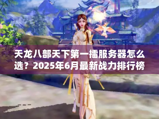 天龙八部天下第一擂服务器怎么选？2025年6月最新战力排行榜+避坑指南