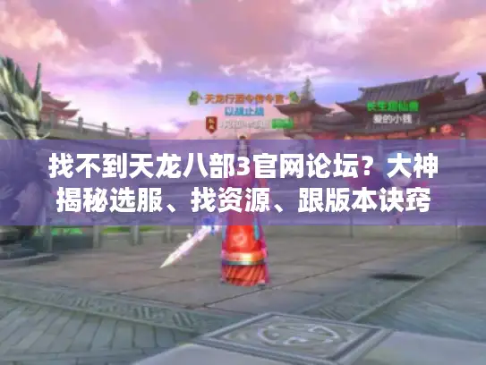 找不到天龙八部3官网论坛？大神揭秘选服、找资源、跟版本诀窍