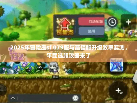 2025年冒险岛sf 079服与高倍服升级效率实测，平民选服攻略来了
