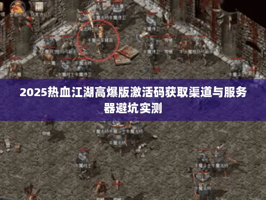 2025热血江湖高爆版激活码获取渠道与服务器避坑实测