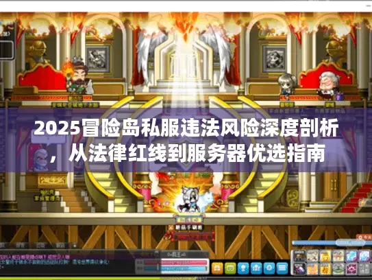 2025冒险岛私服违法风险深度剖析,从法律红线到服务器优选指南 2025冒险岛私服违法风险深度剖析,从法律红线到服务器优选指南