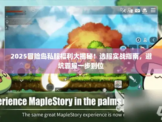 2025冒险岛私服福利大揭秘！选服实战指南，避坑霸服一步到位
