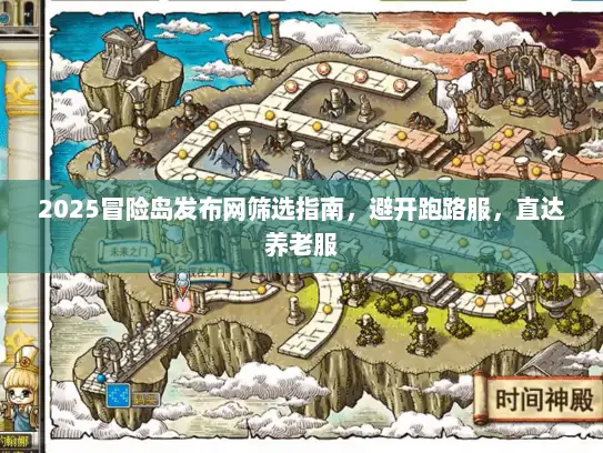 2025冒险岛发布网筛选指南，避开跑路服，直达养老服