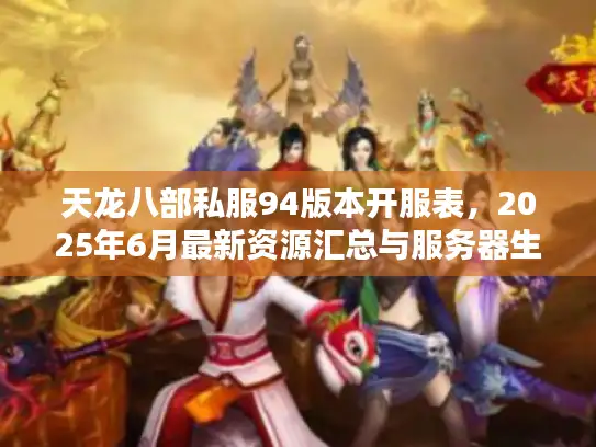 天龙八部私服94版本开服表，2025年6月最新资源汇总与服务器生存指南