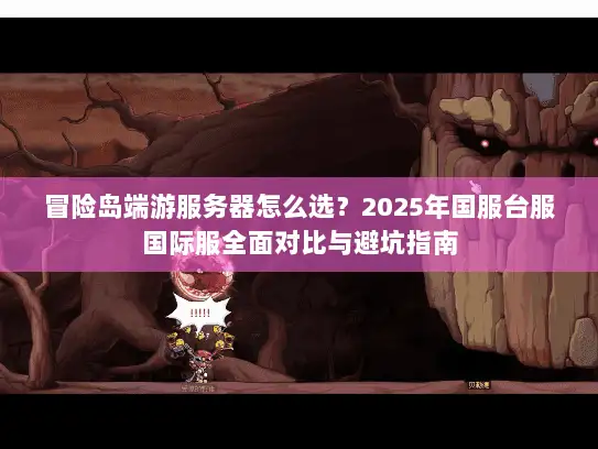 冒险岛端游服务器怎么选？2025年国服台服国际服全面对比与避坑指南
