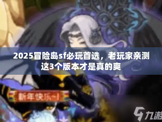 2025冒险岛sf必玩首选,老玩家亲测这3个版本才是真的爽 2025冒险岛sf必玩首选,老玩家亲测这3个版本才是真的爽