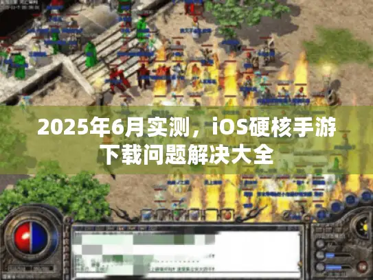 2025年6月实测，iOS硬核手游下载问题解决大全