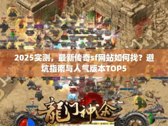 2025实测，最新传奇sf网站如何找？避坑指南与人气版本TOP5