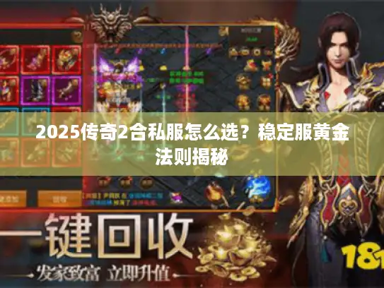 2025传奇2合私服怎么选?稳定服黄金法则揭秘 2025传奇2合私服怎么选?稳定服黄金法则揭秘