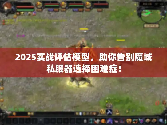 2025实战评估模型，助你告别魔域私服器选择困难症！