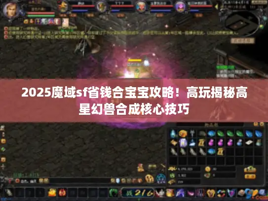 2025魔域sf省钱合宝宝攻略!高玩揭秘高星幻兽合成核心技巧 2025魔域sf省钱合宝宝攻略!高玩揭秘高星幻兽合成核心技巧