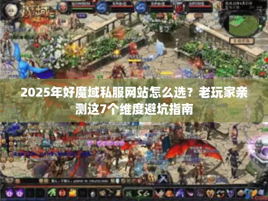 2025年好魔域私服网站怎么选?老玩家亲测这7个维度避坑指南 2025年好魔域私服网站怎么选?老玩家亲测这7个维度避坑指南