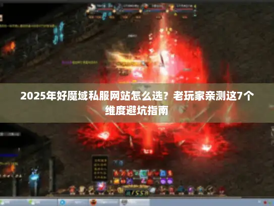 2025年好魔域私服网站怎么选?老玩家亲测这7个维度避坑指南 2025年好魔域私服网站怎么选?老玩家亲测这7个维度避坑指南