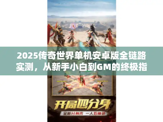 2025传奇世界单机安卓版全链路实测，从新手小白到GM的终极指南