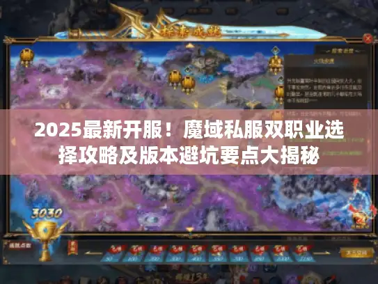 2025最新开服！魔域私服双职业选择攻略及版本避坑要点大揭秘