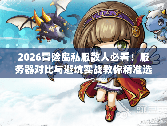 2026冒险岛私服散人必看！服务器对比与避坑实战教你精准选择