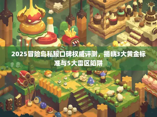 2025冒险岛私服口碑权威评测，揭晓3大黄金标准与5大雷区陷阱