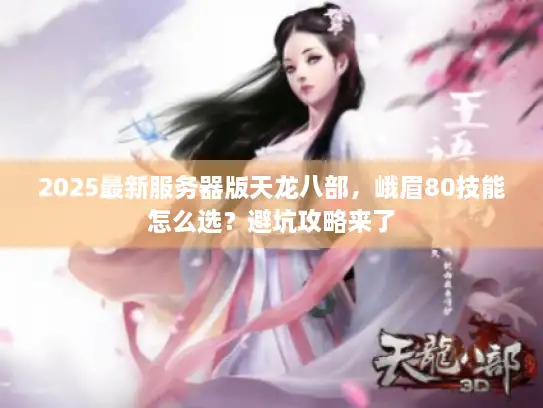 2025最新服务器版天龙八部，峨眉80技能怎么选？避坑攻略来了