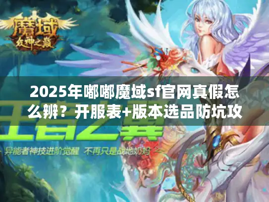 2025年嘟嘟魔域sf官网真假怎么辨?开服表+版本选品防坑攻略来了 2025年嘟嘟魔域sf官网真假怎么辨?开服表+版本选品防坑攻略来了