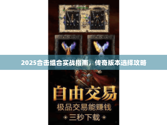 2025合击组合实战指南，传奇版本选择攻略