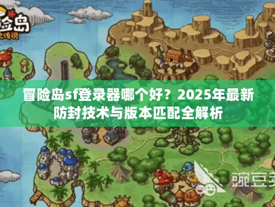 冒险岛sf登录器哪个好？2025年最新防封技术与版本匹配全解析