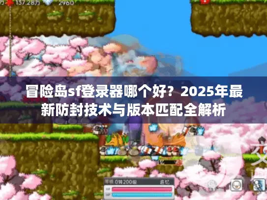 冒险岛sf登录器哪个好？2025年最新防封技术与版本匹配全解析