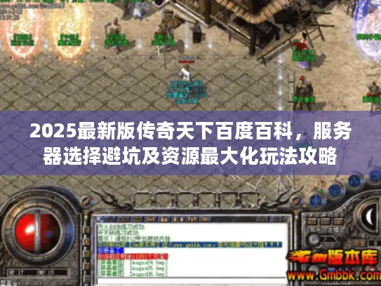 2025最新版传奇天下百度百科，服务器选择避坑及资源最大化玩法攻略