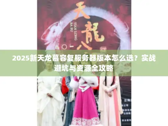 2025新天龙慕容复服务器版本怎么选?实战避坑与资源全攻略 2025新天龙慕容复服务器版本怎么选?实战避坑与资源全攻略
