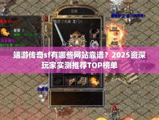 端游传奇sf有哪些网站靠谱？2025资深玩家实测推荐TOP榜单