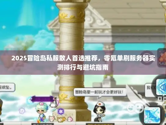 2025冒险岛私服散人首选推荐，零氪单刷服务器实测排行与避坑指南