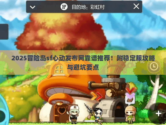2025冒险岛sf心动发布网靠谱推荐！附稳定服攻略与避坑要点
