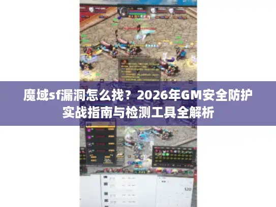 魔域sf漏洞怎么找?2026年GM安全防护实战指南与检测工具全解析 魔域sf漏洞怎么找?2026年GM安全防护实战指南与检测工具全解析