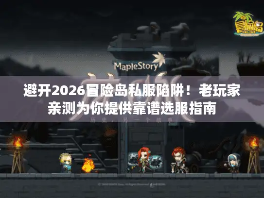 避开2026冒险岛私服陷阱!老玩家亲测为你提供靠谱选服指南 避开2026冒险岛私服陷阱!老玩家亲测为你提供靠谱选服指南