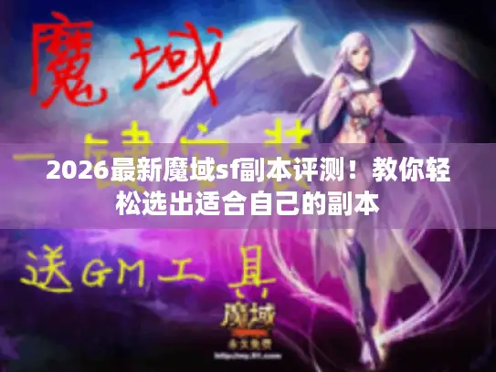 2026最新魔域sf副本评测！教你轻松选出适合自己的副本