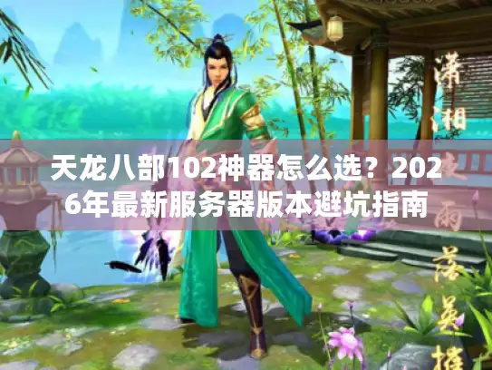 天龙八部102神器怎么选？2026年最新服务器版本避坑指南