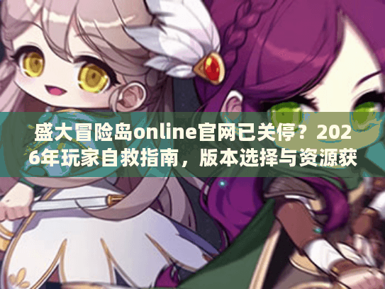 盛大冒险岛online官网已关停？2026年玩家自救指南，版本选择与资源获取