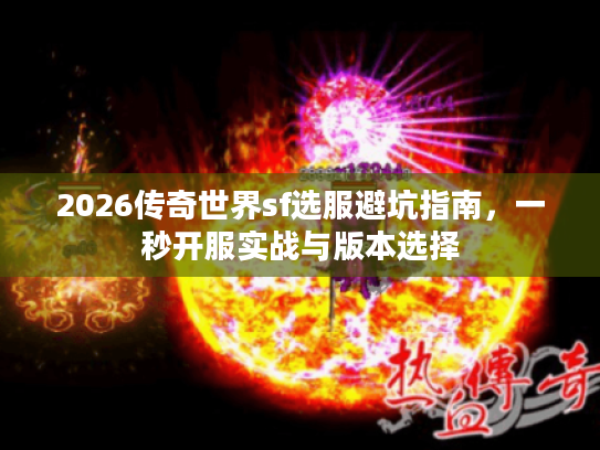 2026传奇世界sf选服避坑指南，一秒开服实战与版本选择
